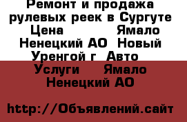 Ремонт и продажа рулевых реек в Сургуте › Цена ­ 5 000 - Ямало-Ненецкий АО, Новый Уренгой г. Авто » Услуги   . Ямало-Ненецкий АО